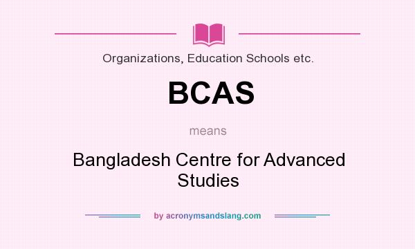 What does BCAS mean? It stands for Bangladesh Centre for Advanced Studies