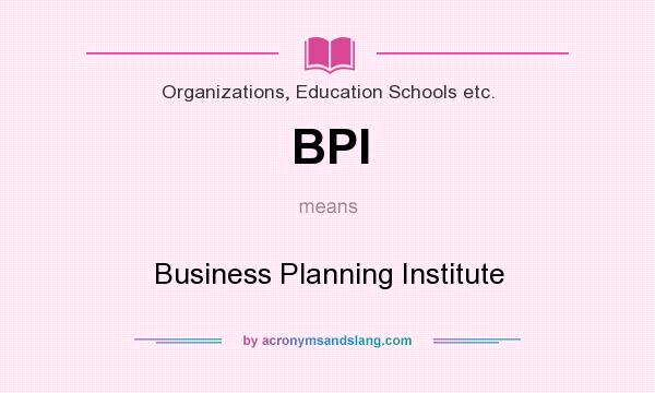 What does BPI mean? It stands for Business Planning Institute