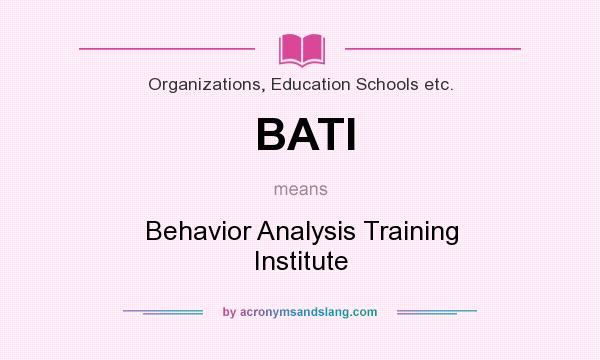 What does BATI mean? It stands for Behavior Analysis Training Institute