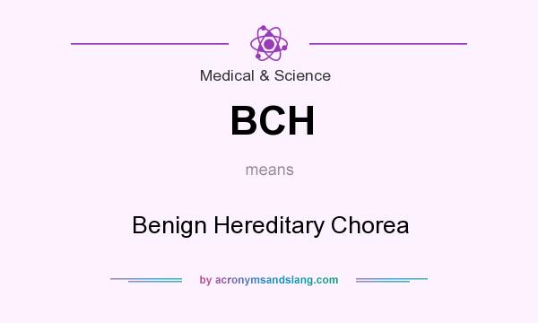 What does BCH mean? It stands for Benign Hereditary Chorea