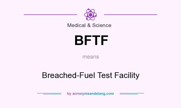 What does BFTF mean? It stands for Breached-Fuel Test Facility
