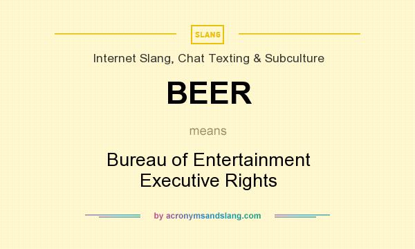 What does BEER mean? It stands for Bureau of Entertainment Executive Rights