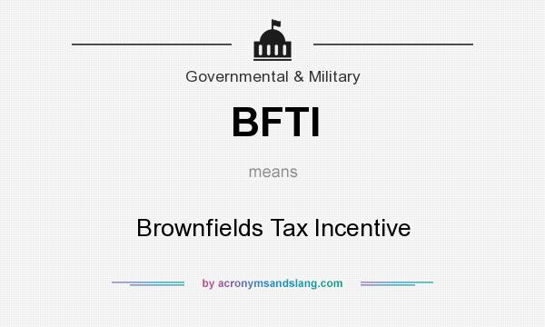 What does BFTI mean? It stands for Brownfields Tax Incentive