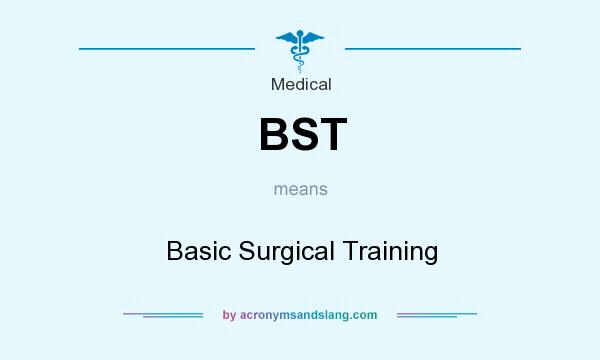 What does BST mean? It stands for Basic Surgical Training