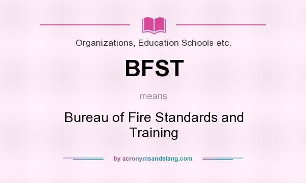 What does BFST mean? It stands for Bureau of Fire Standards and Training