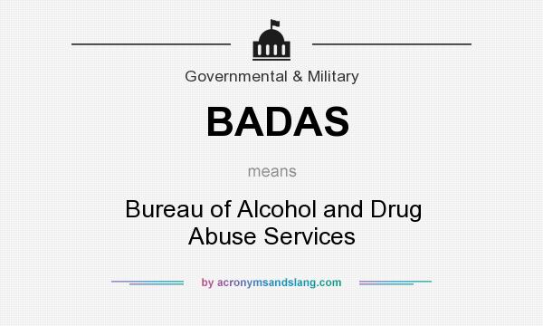 What does BADAS mean? It stands for Bureau of Alcohol and Drug Abuse Services