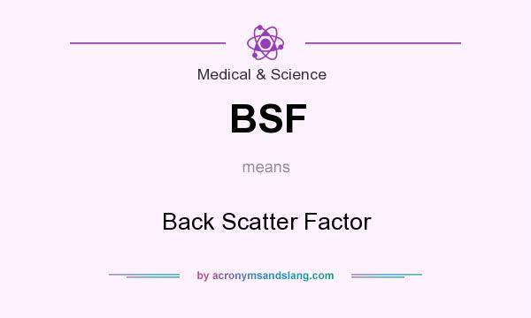 What does BSF mean? It stands for Back Scatter Factor