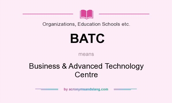 What does BATC mean? It stands for Business & Advanced Technology Centre