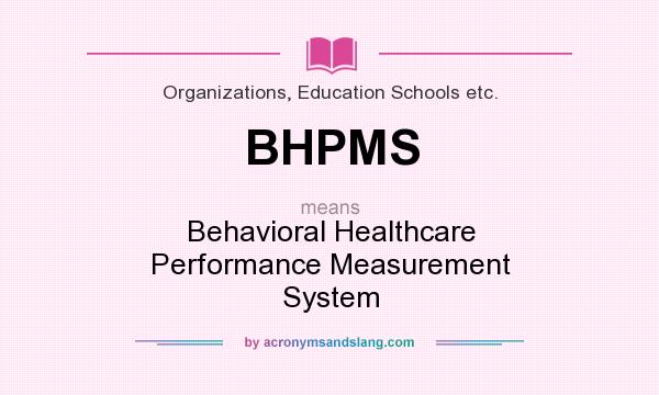 What does BHPMS mean? It stands for Behavioral Healthcare Performance Measurement System