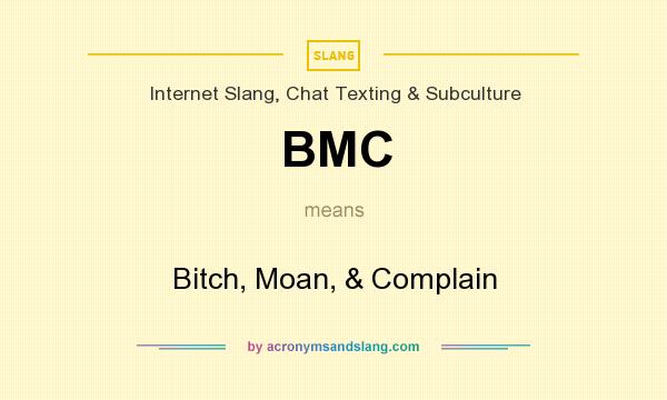 What does BMC mean? It stands for Bitch, Moan, & Complain