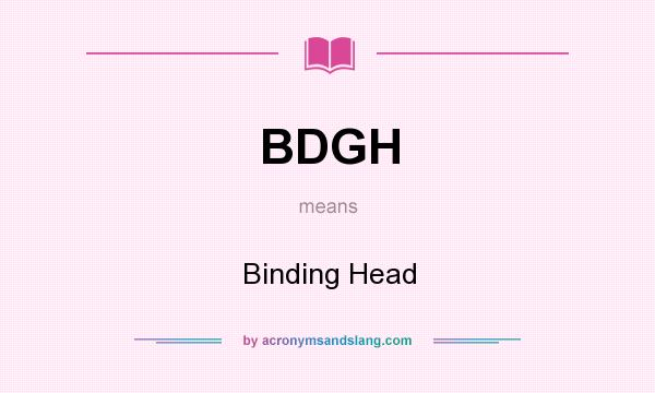 What does BDGH mean? It stands for Binding Head