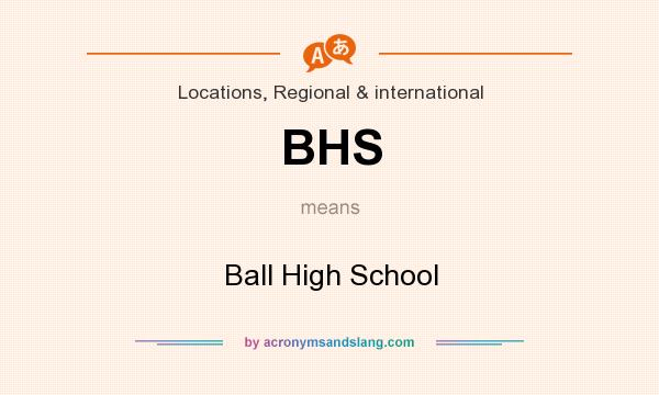 What does BHS mean? It stands for Ball High School