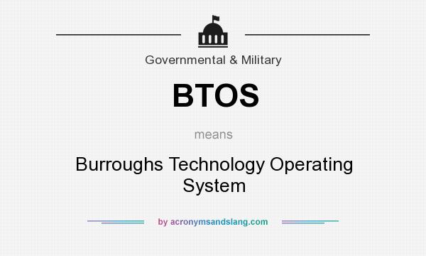 What does BTOS mean? It stands for Burroughs Technology Operating System