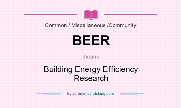 What does BEER mean? It stands for Building Energy Efficiency Research
