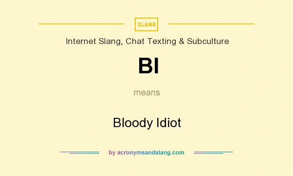 What does BI mean? It stands for Bloody Idiot