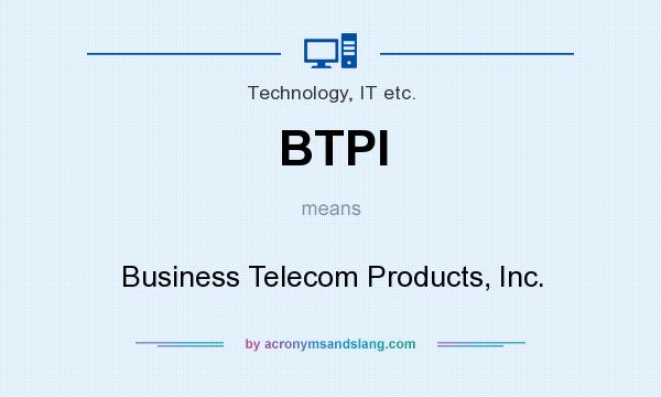 What does BTPI mean? It stands for Business Telecom Products, Inc.