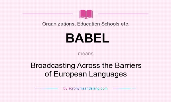 What does BABEL mean? It stands for Broadcasting Across the Barriers of European Languages