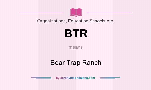 What does BTR mean? It stands for Bear Trap Ranch