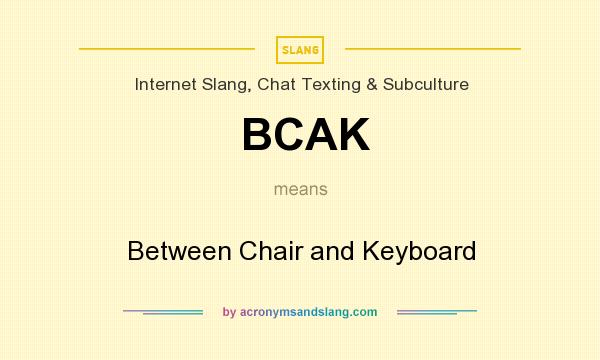 What does BCAK mean? It stands for Between Chair and Keyboard
