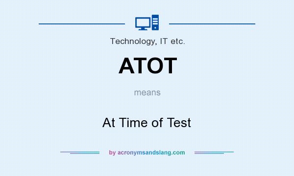 What does ATOT mean? It stands for At Time of Test