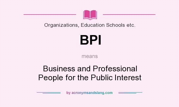 What does BPI mean? It stands for Business and Professional People for the Public Interest