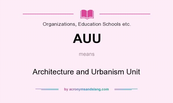 What does AUU mean? It stands for Architecture and Urbanism Unit