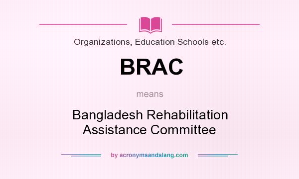 What does BRAC mean? It stands for Bangladesh Rehabilitation Assistance Committee
