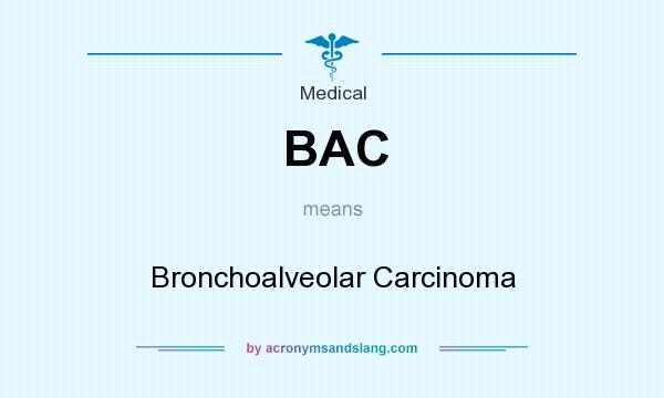 What does BAC mean? It stands for Bronchoalveolar Carcinoma