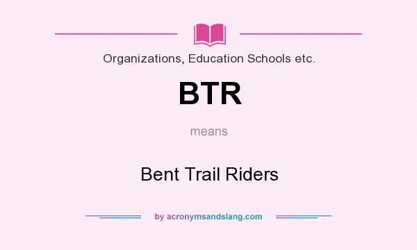 What does BTR mean? It stands for Bent Trail Riders