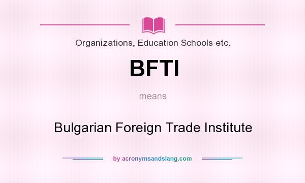 What does BFTI mean? It stands for Bulgarian Foreign Trade Institute
