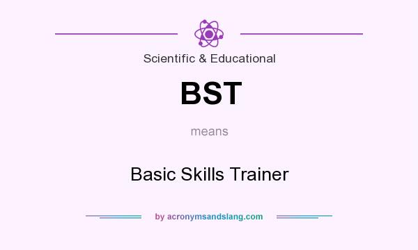 What does BST mean? It stands for Basic Skills Trainer