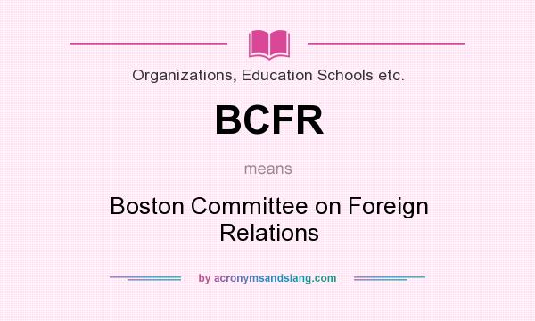 What does BCFR mean? It stands for Boston Committee on Foreign Relations