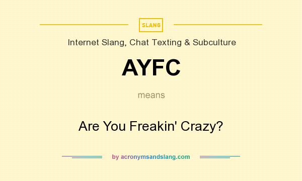 What does AYFC mean? It stands for Are You Freakin` Crazy?