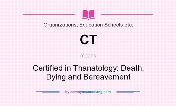 What does CT mean? It stands for Certified in Thanatology: Death, Dying and Bereavement