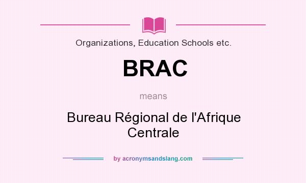 What does BRAC mean? It stands for Bureau Régional de l`Afrique Centrale