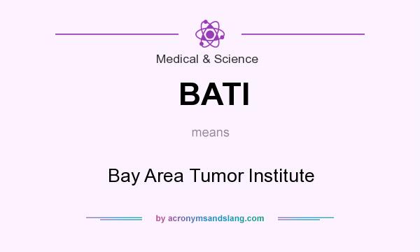 What does BATI mean? It stands for Bay Area Tumor Institute