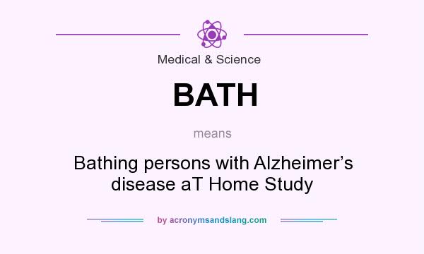 What does BATH mean? It stands for Bathing persons with Alzheimer’s disease aT Home Study