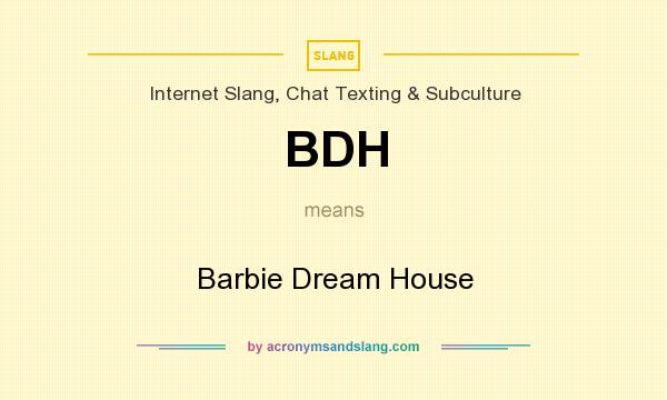 What does BDH mean? It stands for Barbie Dream House