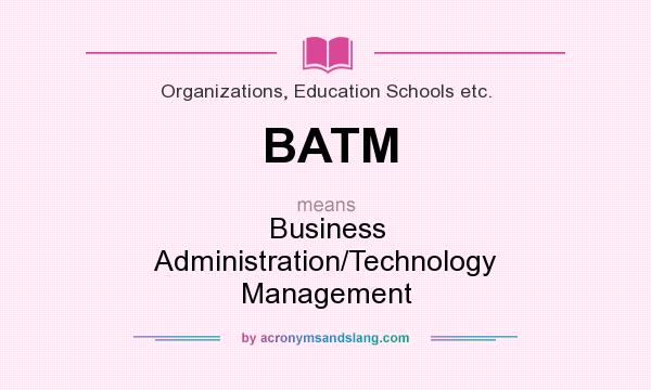What does BATM mean? It stands for Business Administration/Technology Management