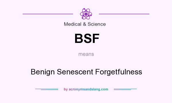 What does BSF mean? It stands for Benign Senescent Forgetfulness