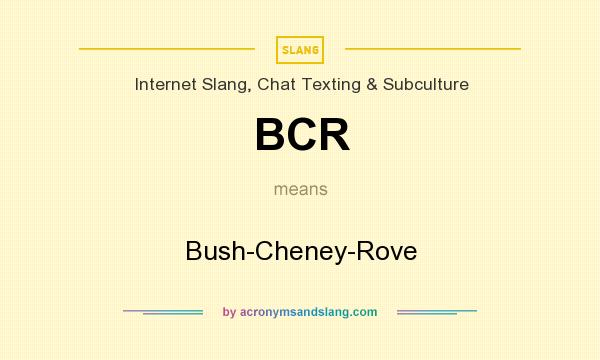 What does BCR mean? It stands for Bush-Cheney-Rove