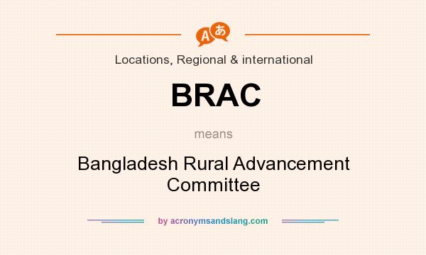 What does BRAC mean? It stands for Bangladesh Rural Advancement Committee