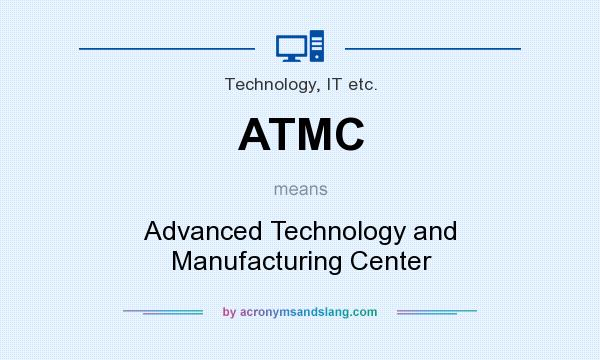 What does ATMC mean? It stands for Advanced Technology and Manufacturing Center