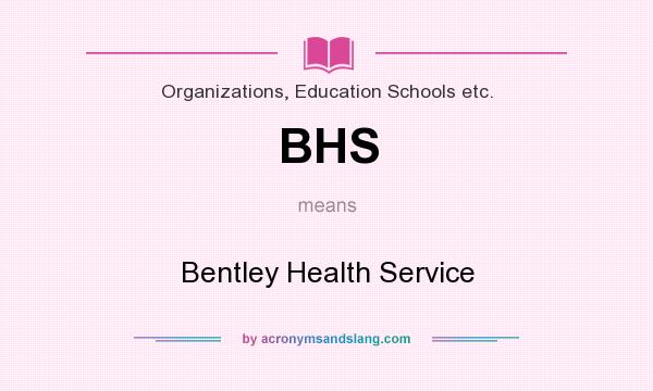 What does BHS mean? It stands for Bentley Health Service