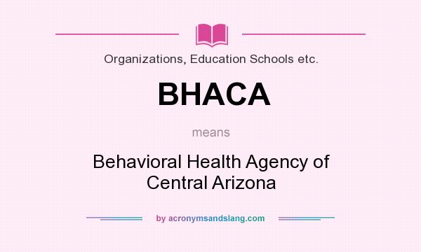 What does BHACA mean? It stands for Behavioral Health Agency of Central Arizona