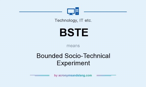What does BSTE mean? It stands for Bounded Socio-Technical Experiment