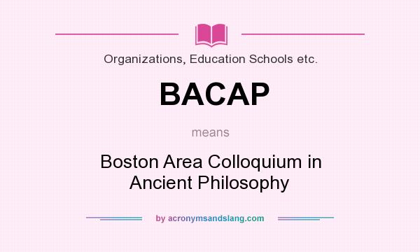 What does BACAP mean? It stands for Boston Area Colloquium in Ancient Philosophy