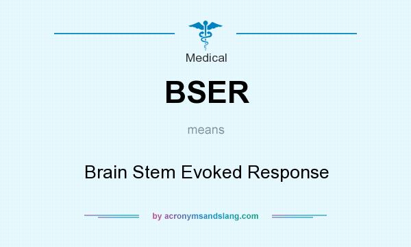 What does BSER mean? It stands for Brain Stem Evoked Response