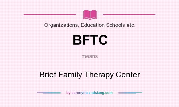 What does BFTC mean? It stands for Brief Family Therapy Center