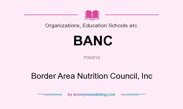 What does BANC mean? It stands for Border Area Nutrition Council, Inc